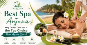 Read more about the article Best Spa in Anjuna: Why Ocean Dew Spa Is the Top Choice Near Anjuna Beach